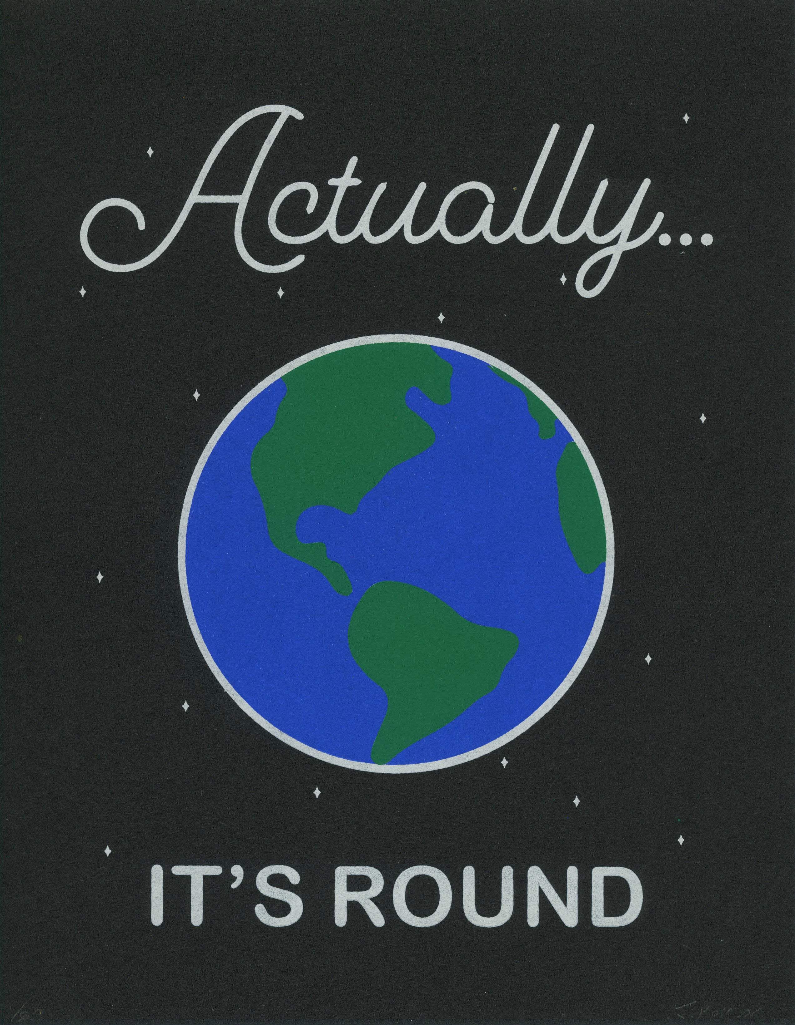Three color screen print on black paper. A picture of the Earth with the words: "Actually… It's Round"
