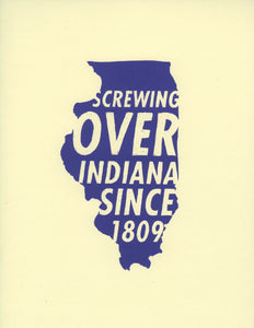 A cream colored paper with blue ink printed in the shape of the state of Illinois with the words "Screwing over Indiana since 1809"